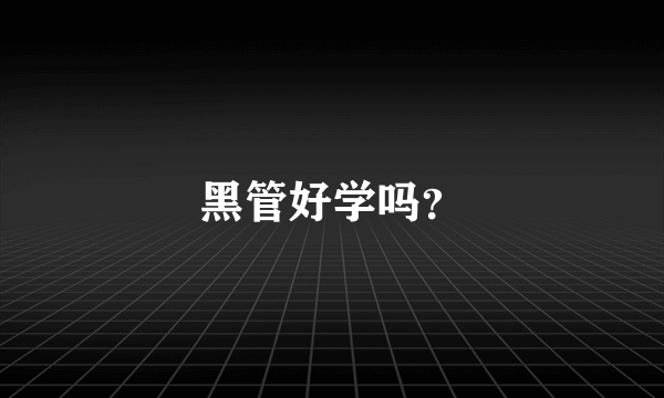 黑管好学吗？