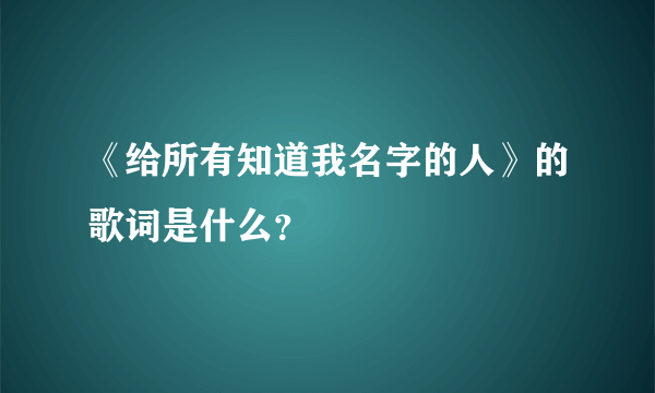 《给所有知道我名字的人》的歌词是什么？