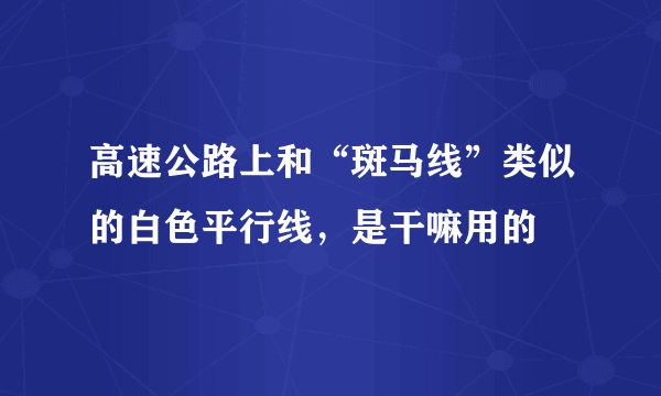 高速公路上和“斑马线”类似的白色平行线，是干嘛用的