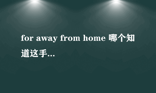 for away from home 哪个知道这手歌叫什么名字（中文） 请把他的中文歌词告诉我谢谢