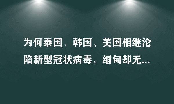 为何泰国、韩国、美国相继沦陷新型冠状病毒，缅甸却无一人感染？