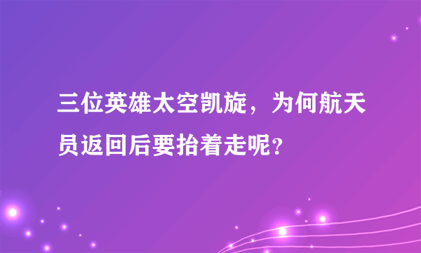 三位英雄太空凯旋，为何航天员返回后要抬着走呢？