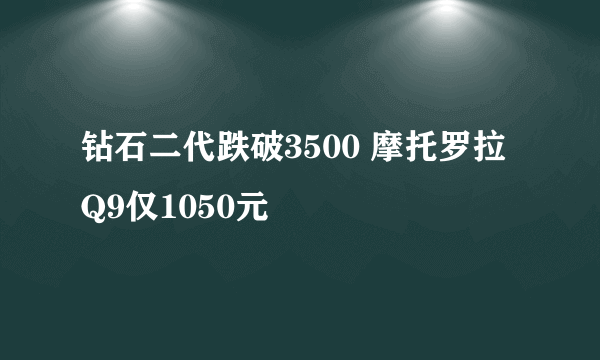 钻石二代跌破3500 摩托罗拉Q9仅1050元