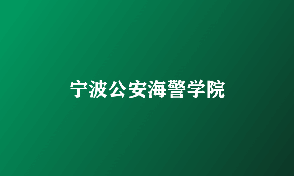 宁波公安海警学院