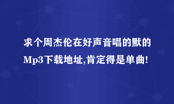 求个周杰伦在好声音唱的默的Mp3下载地址,肯定得是单曲!