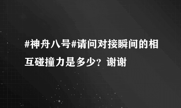 #神舟八号#请问对接瞬间的相互碰撞力是多少？谢谢