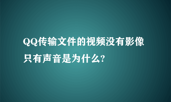 QQ传输文件的视频没有影像只有声音是为什么?