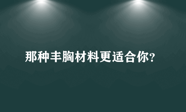 那种丰胸材料更适合你？