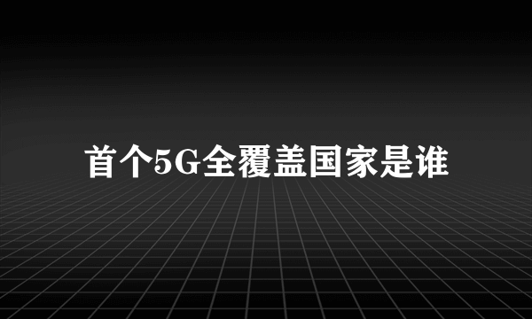 首个5G全覆盖国家是谁