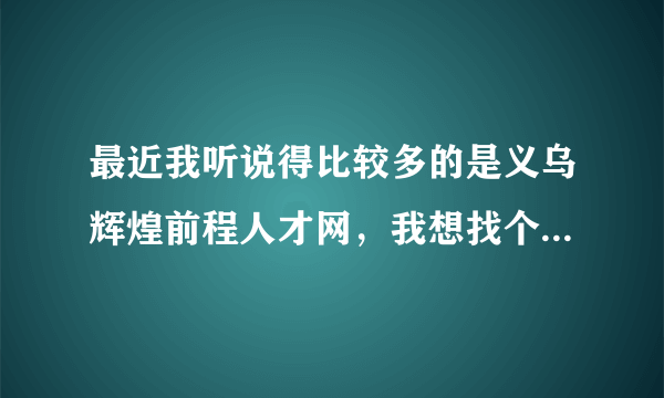 最近我听说得比较多的是义乌辉煌前程人才网，我想找个推销员做做，找得到不？