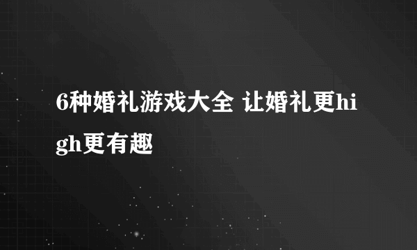 6种婚礼游戏大全 让婚礼更high更有趣