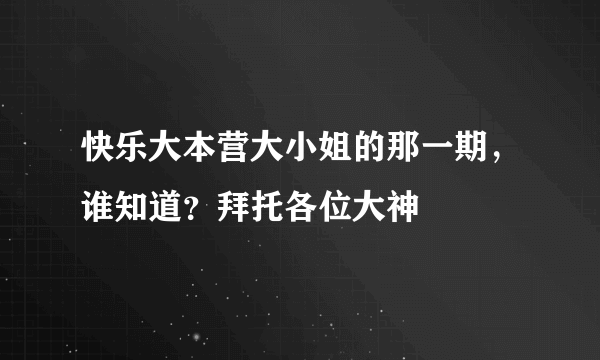 快乐大本营大小姐的那一期，谁知道？拜托各位大神