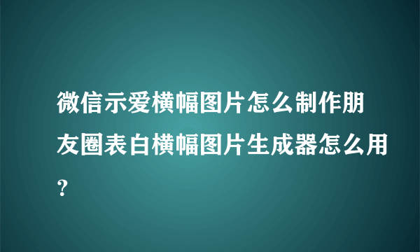 微信示爱横幅图片怎么制作朋友圈表白横幅图片生成器怎么用？