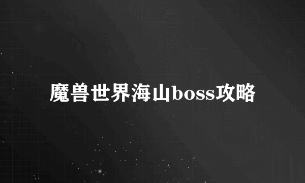 魔兽世界海山boss攻略