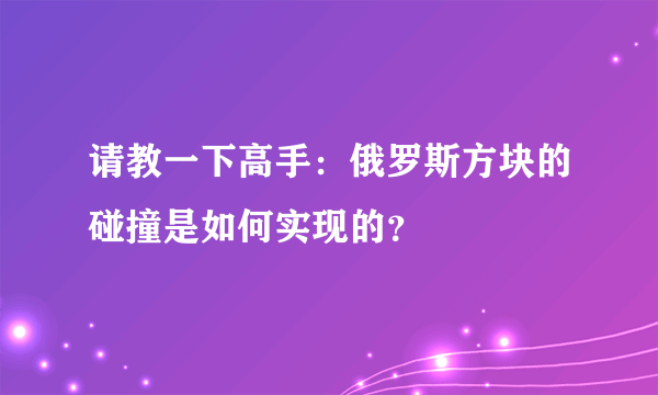 请教一下高手：俄罗斯方块的碰撞是如何实现的？