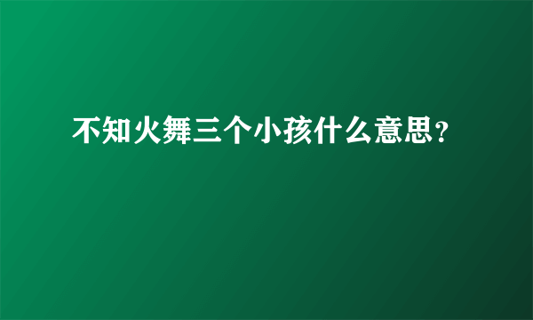 不知火舞三个小孩什么意思？