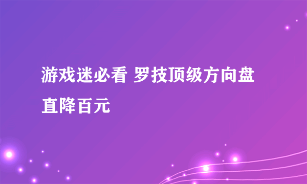 游戏迷必看 罗技顶级方向盘直降百元