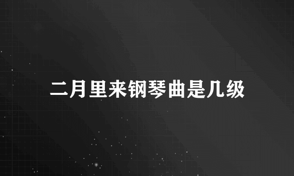 二月里来钢琴曲是几级