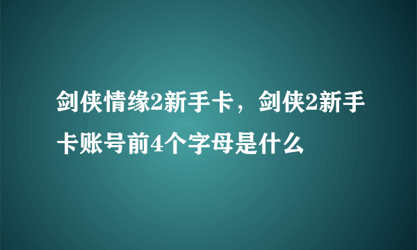 剑侠情缘2新手卡，剑侠2新手卡账号前4个字母是什么