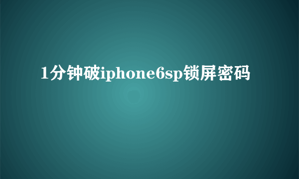 1分钟破iphone6sp锁屏密码