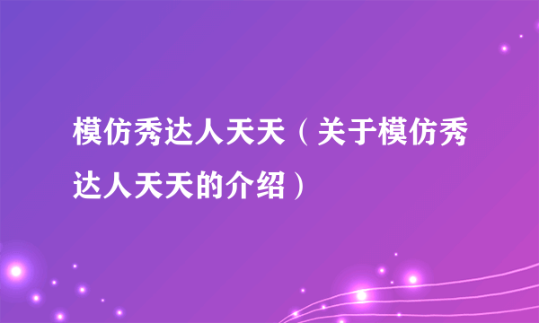 模仿秀达人天天（关于模仿秀达人天天的介绍）