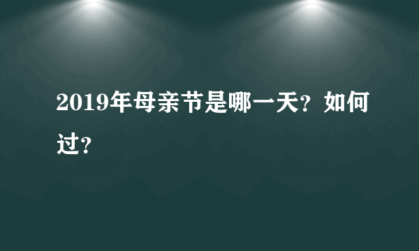 2019年母亲节是哪一天？如何过？