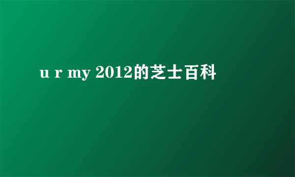 u r my 2012的芝士百科