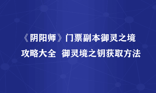 《阴阳师》门票副本御灵之境攻略大全  御灵境之钥获取方法