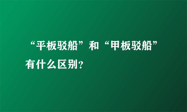 “平板驳船”和“甲板驳船”有什么区别？