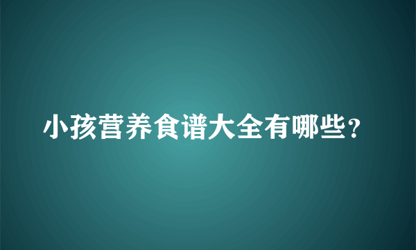 小孩营养食谱大全有哪些？