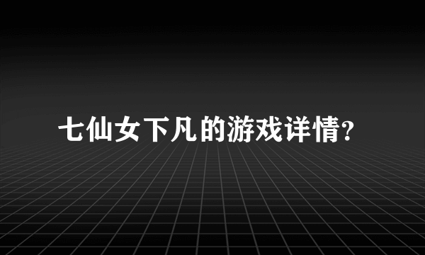 七仙女下凡的游戏详情？