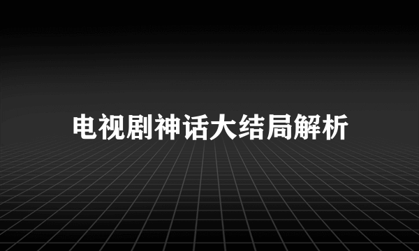 电视剧神话大结局解析