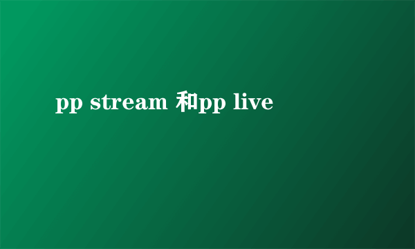 pp stream 和pp live