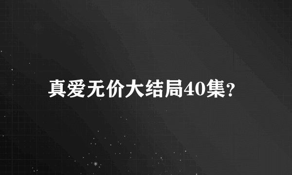 真爱无价大结局40集？