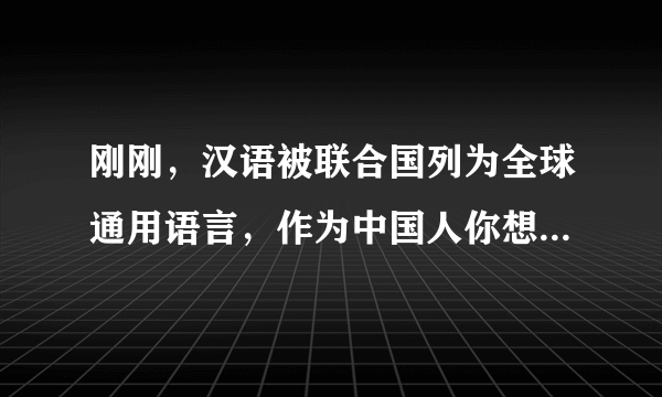 刚刚，汉语被联合国列为全球通用语言，作为中国人你想说什么？