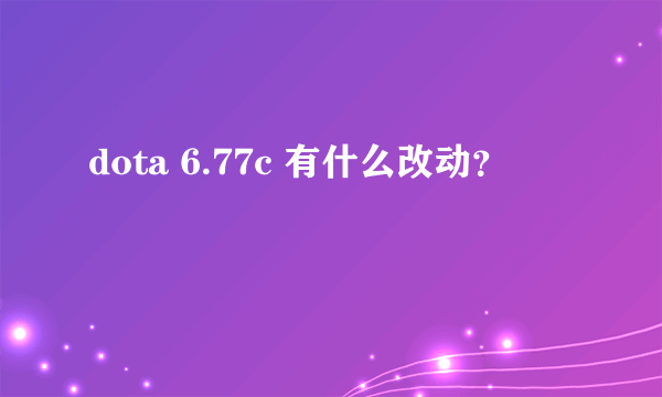 dota 6.77c 有什么改动？