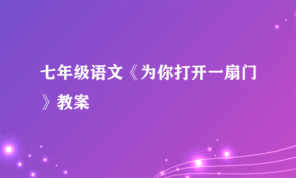 七年级语文《为你打开一扇门》教案