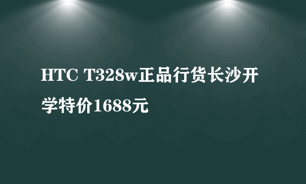 HTC T328w正品行货长沙开学特价1688元