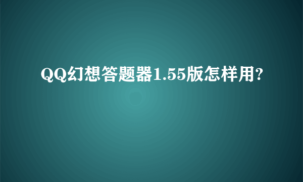 QQ幻想答题器1.55版怎样用?