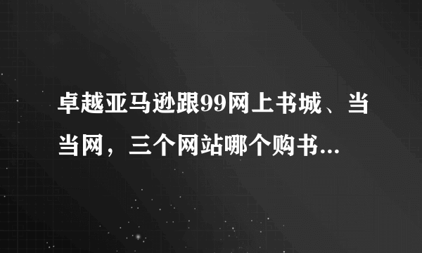 卓越亚马逊跟99网上书城、当当网，三个网站哪个购书比较便宜送货比较快？