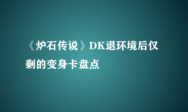 《炉石传说》DK退环境后仅剩的变身卡盘点