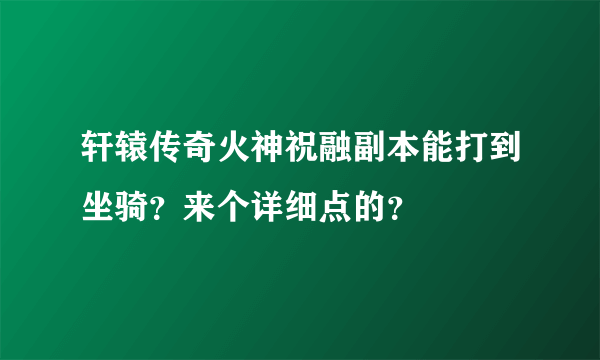 轩辕传奇火神祝融副本能打到坐骑？来个详细点的？