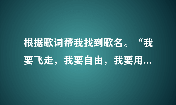 根据歌词帮我找到歌名。“我要飞走，我要自由，我要用最温柔的刑囚，让你一无所有，”......不记得了..