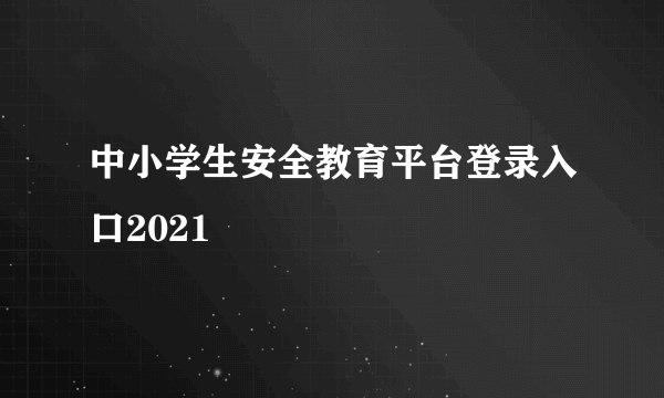 中小学生安全教育平台登录入口2021