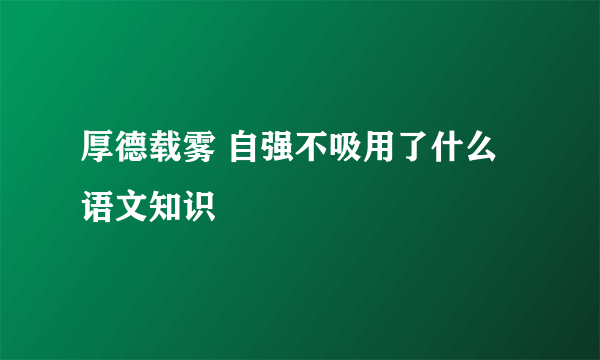 厚德载雾 自强不吸用了什么语文知识