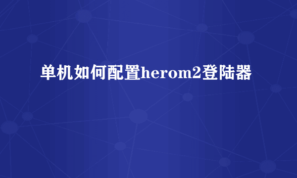 单机如何配置herom2登陆器