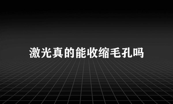 激光真的能收缩毛孔吗