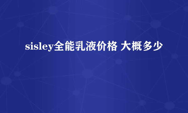 sisley全能乳液价格 大概多少