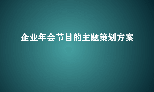 企业年会节目的主题策划方案