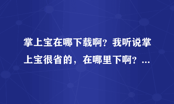 掌上宝在哪下载啊？我听说掌上宝很省的，在哪里下啊？我的手机是E63